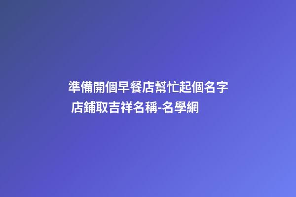 準備開個早餐店幫忙起個名字 店鋪取吉祥名稱-名學網-第1張-店鋪起名-玄機派